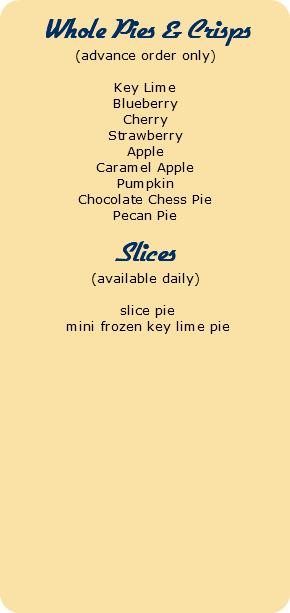  Whole Pies & Crisps (advance order only) Key Lime Blueberry Cherry Strawberry Apple Caramel Apple Pumpkin Chocolate Chess Pie Pecan Pie Slices (available daily) slice pie mini frozen key lime pie 